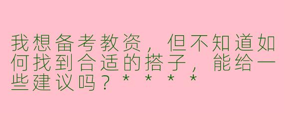 我想备考教资，但不知道如何找到合适的搭子，能给一些建议吗？****