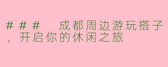 ### 成都周边游玩搭子，开启你的休闲之旅
