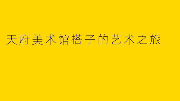 天府美术馆搭子的艺术之旅