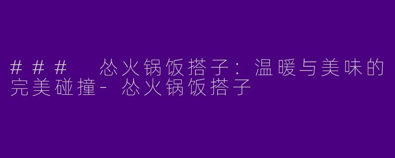 ### 怂火锅饭搭子:温暖与美味的完美碰撞