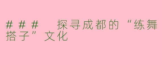 ### 探寻成都的“练舞搭子”文化