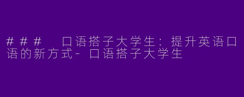 ### 口语搭子大学生：提升英语口语的新方式-口语搭子大学生