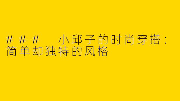 ### 小邱子的时尚穿搭：简单却独特的风格