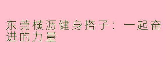 东莞横沥健身搭子：一起奋进的力量