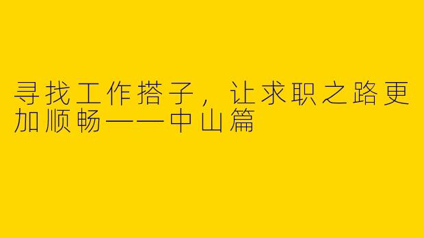 寻找工作搭子，让求职之路更加顺畅——中山篇