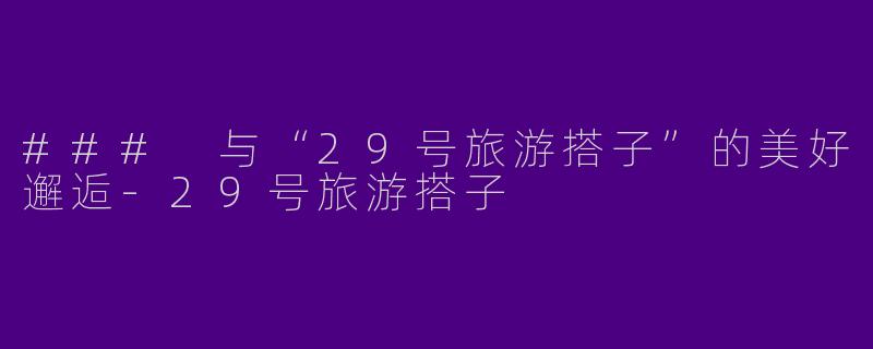 ### 与“29号旅游搭子”的美好邂逅