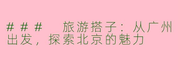 ### 旅游搭子：从广州出发，探索北京的魅力