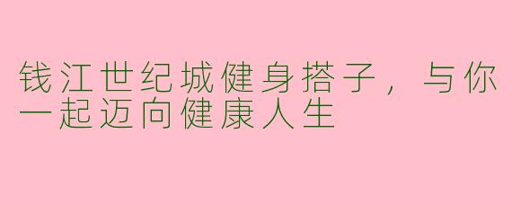 钱江世纪城健身搭子,与你一起迈向健康人生