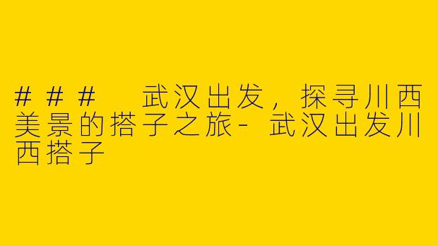 ### 武汉出发，探寻川西美景的搭子之旅-武汉出发川西搭子