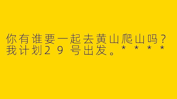 你有谁要一起去黄山爬山吗?我计划29号出发。****