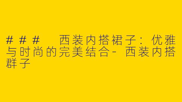 ### 西装内搭裙子:优雅与时尚的完美结合
