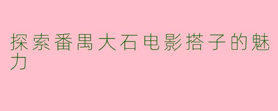 探索番禺大石电影搭子的魅力