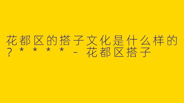 花都区的搭子文化是什么样的?****