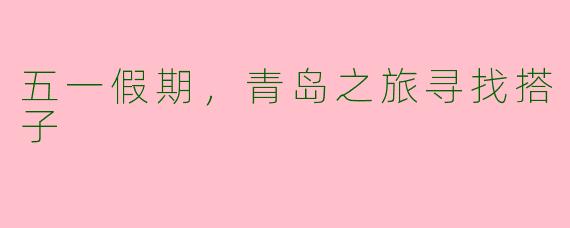 五一假期，青岛之旅寻找搭子