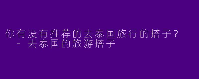 你有没有推荐的去泰国旅行的搭子?