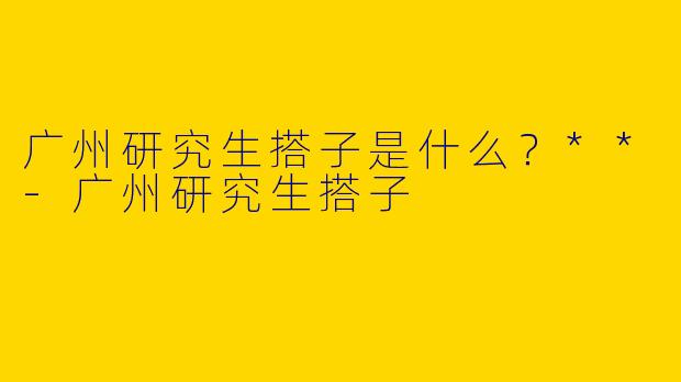 广州研究生搭子是什么？**