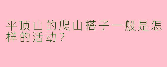 平顶山的爬山搭子一般是怎样的活动？