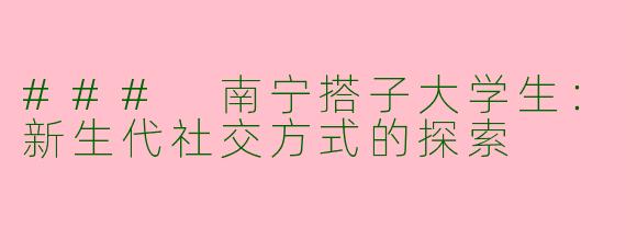 ### 南宁搭子大学生：新生代社交方式的探索