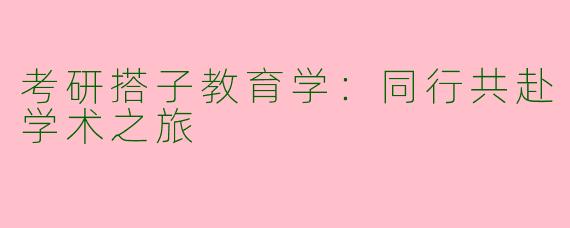 考研搭子教育学：同行共赴学术之旅