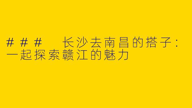### 长沙去南昌的搭子：一起探索赣江的魅力