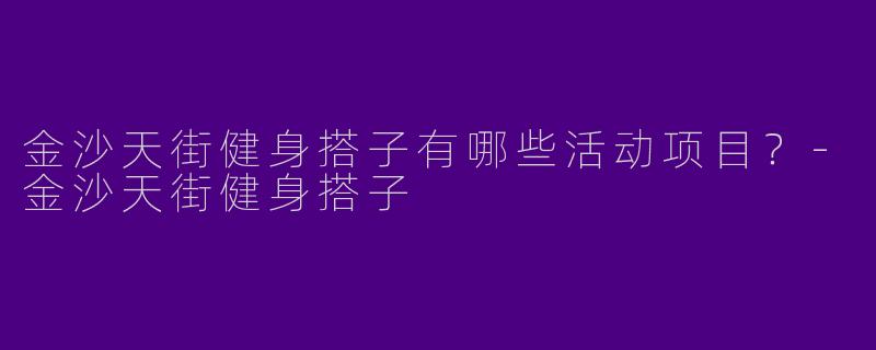 金沙天街健身搭子有哪些活动项目?