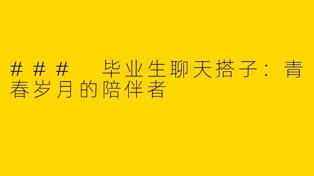 ### 毕业生聊天搭子：青春岁月的陪伴者