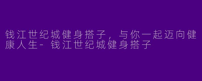 钱江世纪城健身搭子，与你一起迈向健康人生-钱江世纪城健身搭子