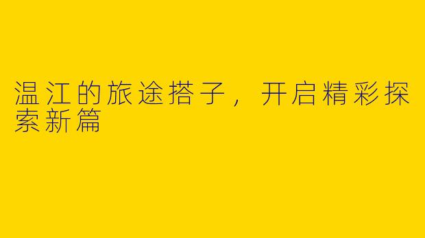 温江的旅途搭子,开启精彩探索新篇