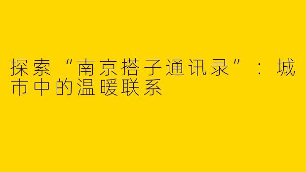 探索“南京搭子通讯录”：城市中的温暖联系