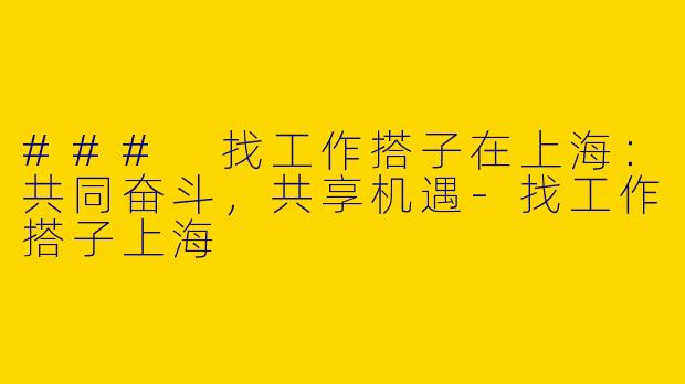 ### 找工作搭子在上海：共同奋斗，共享机遇-找工作搭子上海