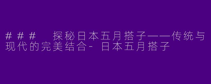 ### 探秘日本五月搭子——传统与现代的完美结合