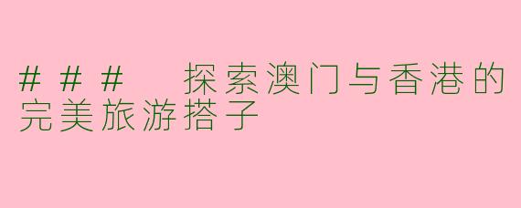### 探索澳门与香港的完美旅游搭子