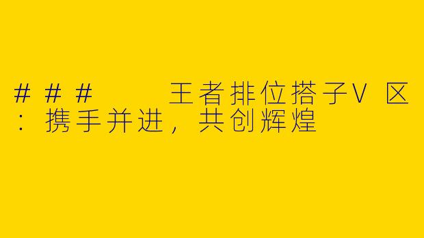 ###  王者排位搭子V区：携手并进，共创辉煌