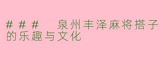 ### 泉州丰泽麻将搭子的乐趣与文化