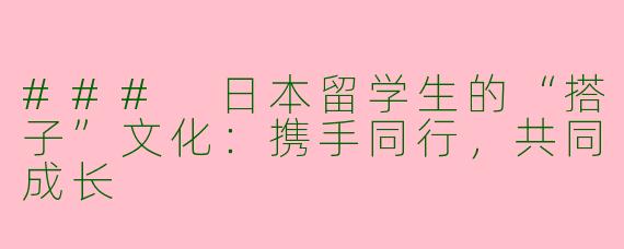 ### 日本留学生的“搭子”文化：携手同行，共同成长