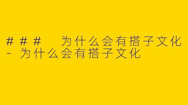 ### 为什么会有搭子文化-为什么会有搭子文化