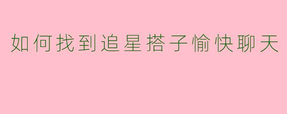 如何找到追星搭子愉快聊天