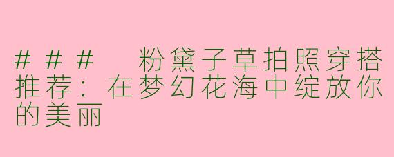 ### 粉黛子草拍照穿搭推荐：在梦幻花海中绽放你的美丽