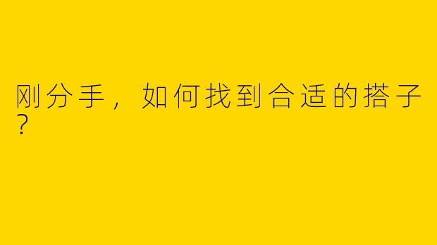 刚分手，如何找到合适的搭子？