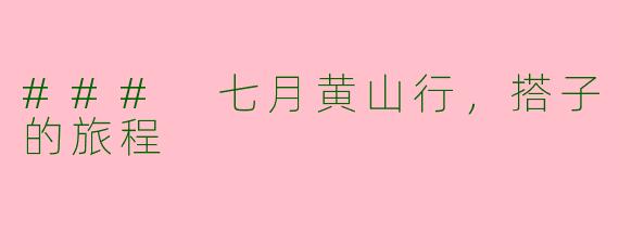 ### 七月黄山行,搭子的旅程