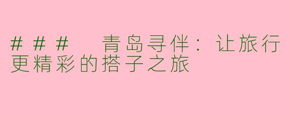 ### 青岛寻伴：让旅行更精彩的搭子之旅