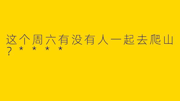 这个周六有没有人一起去爬山?****