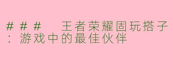 ### 王者荣耀固玩搭子：游戏中的最佳伙伴