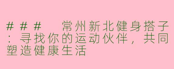 ### 常州新北健身搭子：寻找你的运动伙伴，共同塑造健康生活