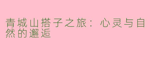 青城山搭子之旅：心灵与自然的邂逅