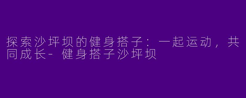 探索沙坪坝的健身搭子:一起运动,共同成长
