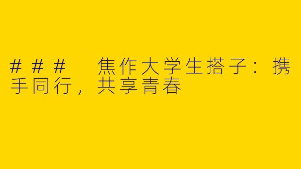 ### 焦作大学生搭子：携手同行，共享青春