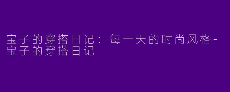 宝子的穿搭日记：每一天的时尚风格