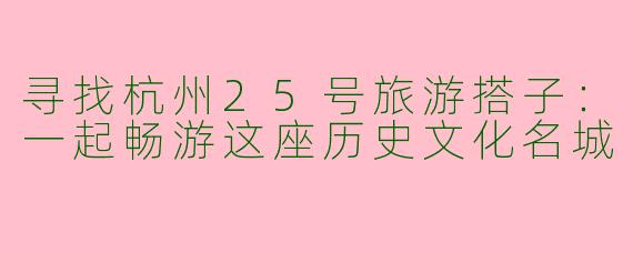 寻找杭州25号旅游搭子：一起畅游这座历史文化名城