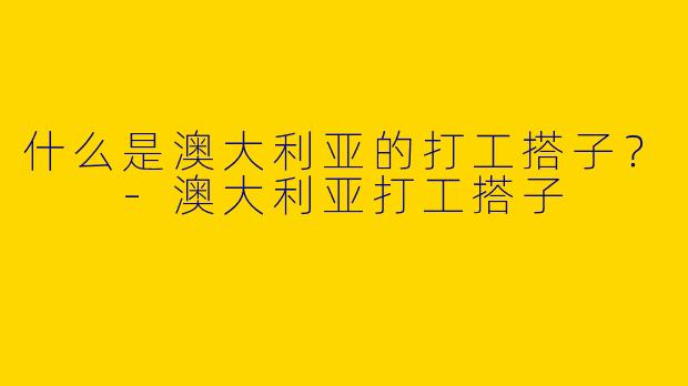 什么是澳大利亚的打工搭子？  